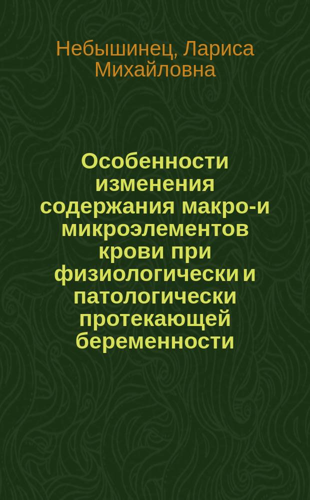 Особенности изменения содержания макро-и микроэлементов крови при физиологически и патологически протекающей беременности : автореф. дис. на соиск. учен. степ. к.м.н. : спец. 14.00.01; спец. 14.00.46