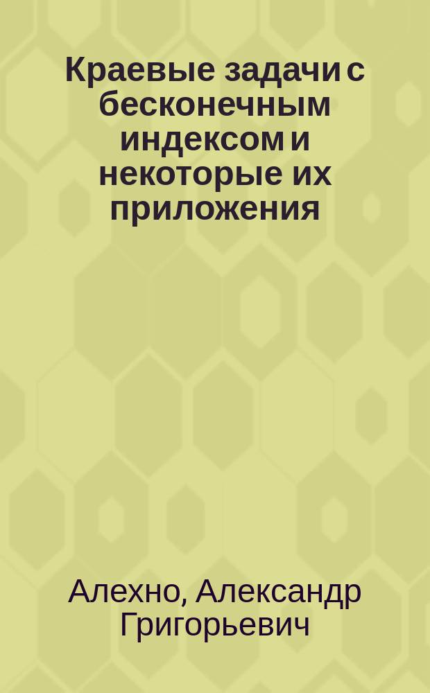 Краевые задачи с бесконечным индексом и некоторые их приложения : автореф. дис. на соиск. учен. степ. д.ф.-м.н. : спец. 01.01.01