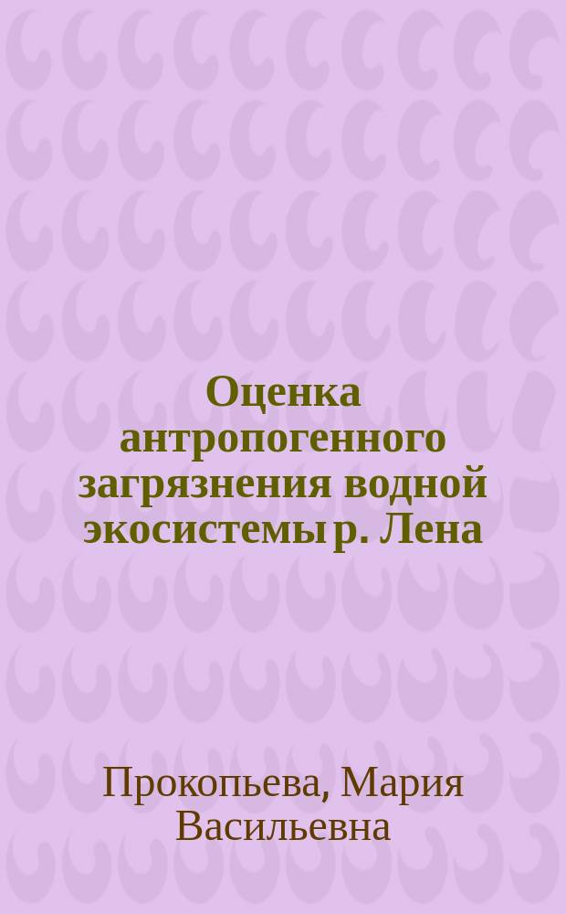 Оценка антропогенного загрязнения водной экосистемы р. Лена : автореф. дис. на соиск. учен. степ. к.м.н. : спец. 14.00.07