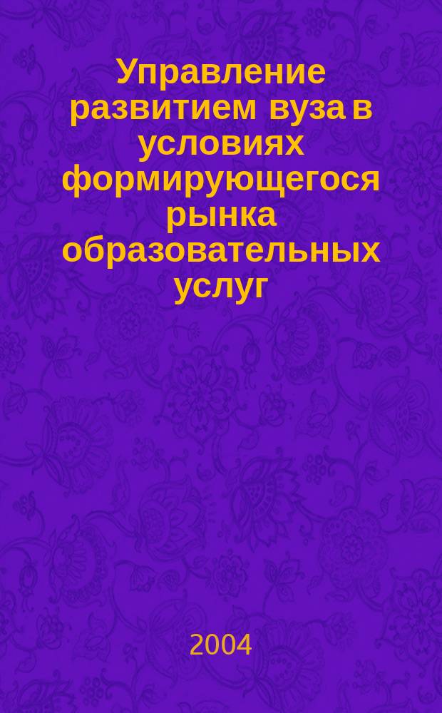 Управление развитием вуза в условиях формирующегося рынка образовательных услуг : автореф. дис. на соиск. учен. степ. канд. экон. наук : спец. (08.00.05)