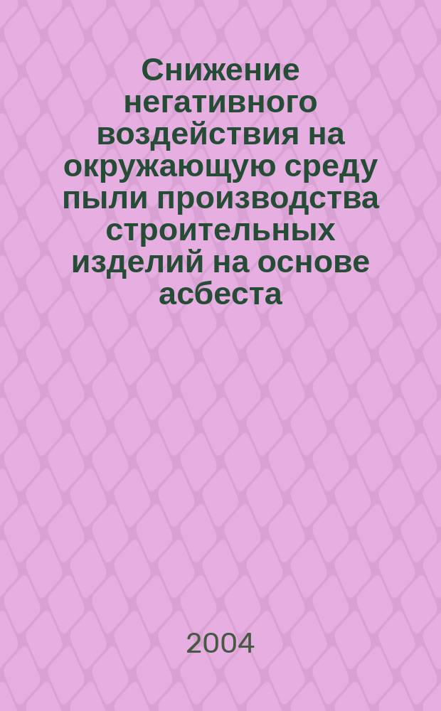 Снижение негативного воздействия на окружающую среду пыли производства строительных изделий на основе асбеста : автореф. дис. на соиск. учен. степ. к.т.н. : спец. 03.00.16