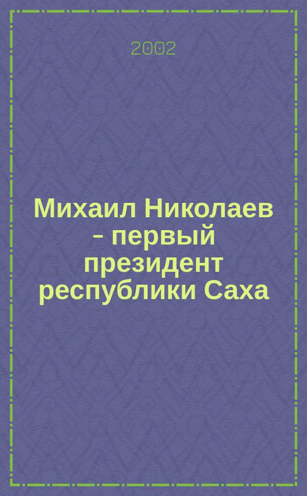 Михаил Николаев - первый президент республики Саха ( Якутия) : биобиблиографический указатель