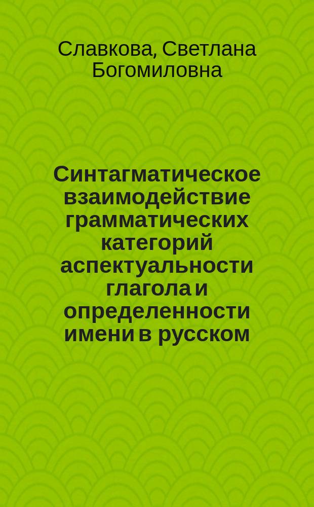 Синтагматическое взаимодействие грамматических категорий аспектуальности глагола и определенности имени в русском, болгарском и итальянском языках : монография