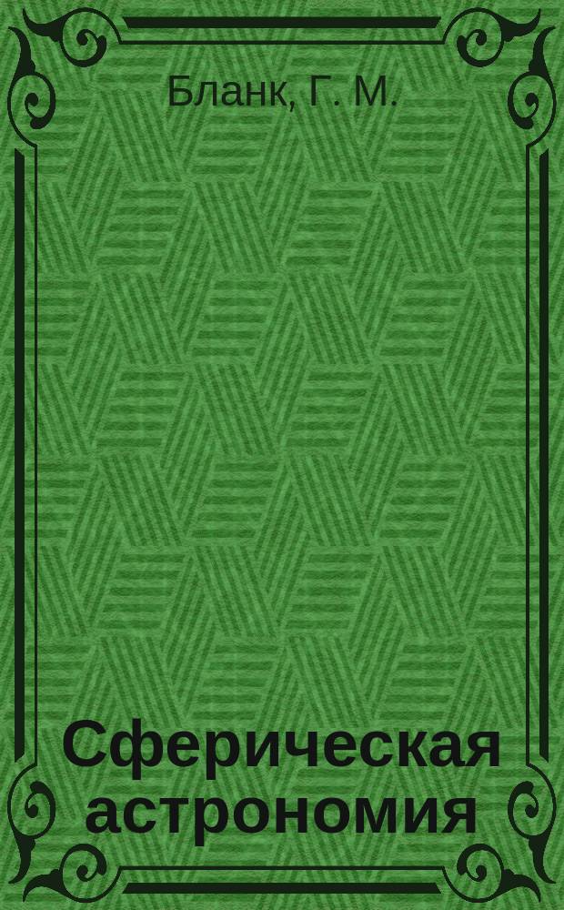 Сферическая астрономия : учеб. пособие для студентов оч. обучения по специальностям прикладная геодезия, аэрофотогеодезия, исслед. природ. ресурсов и заоч. обучения