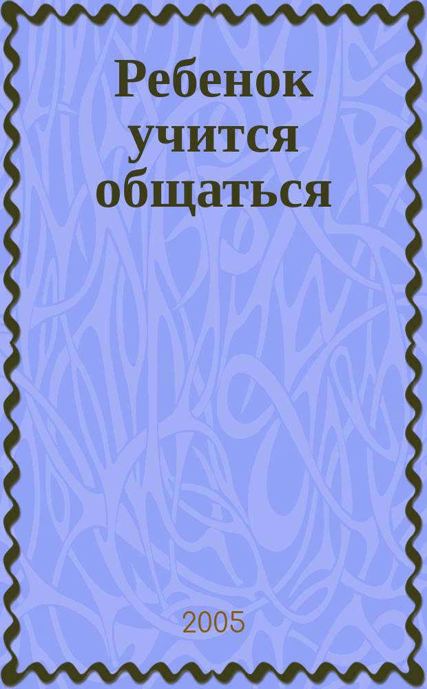 Ребенок учится общаться : от рождения до 5 лет