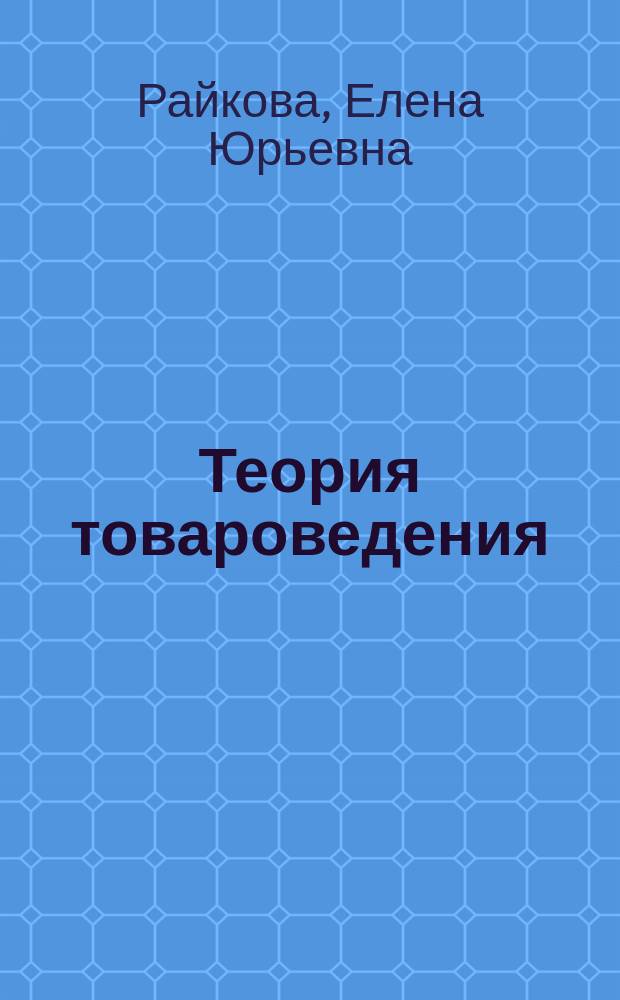 Теория товароведения : учебное пособие для студентов учреждений среднего профессионального образования, обучающихся по специальности 2819 "Экспертиза качества потребительских товаров" : учебное пособие для преподавателей образовательных учреждений начального профессионального образования