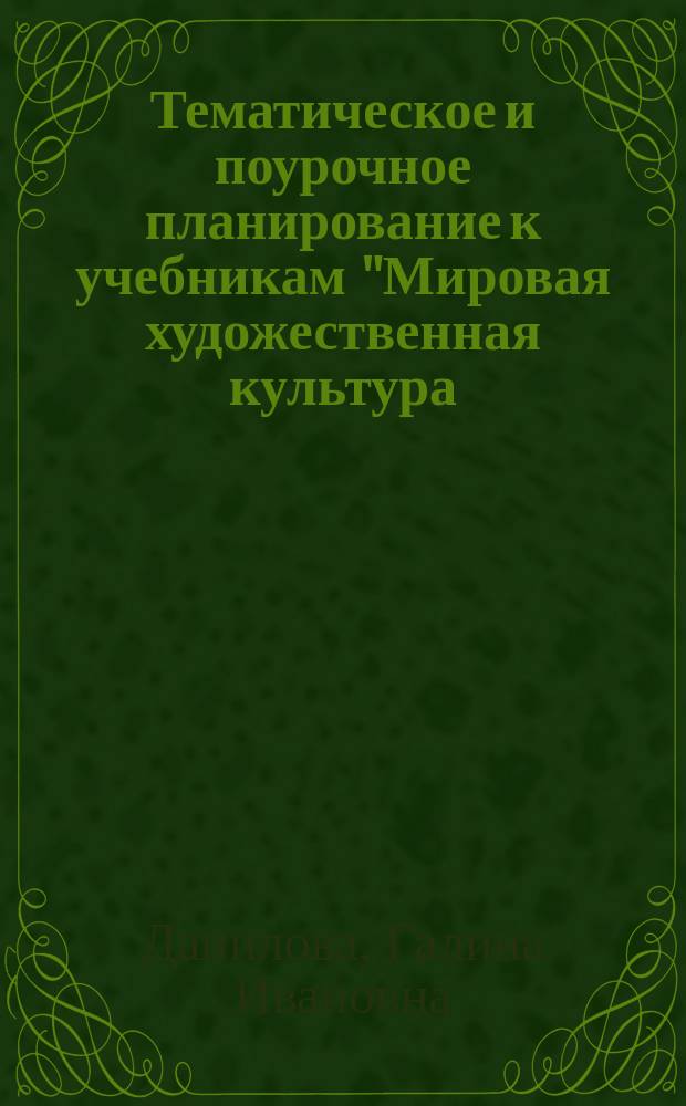 Тематическое и поурочное планирование к учебникам "Мировая художественная культура: От истоков до XVII века, 10 кл." и " Мировая художественная культура: От XVII века до современности. 11 кл."