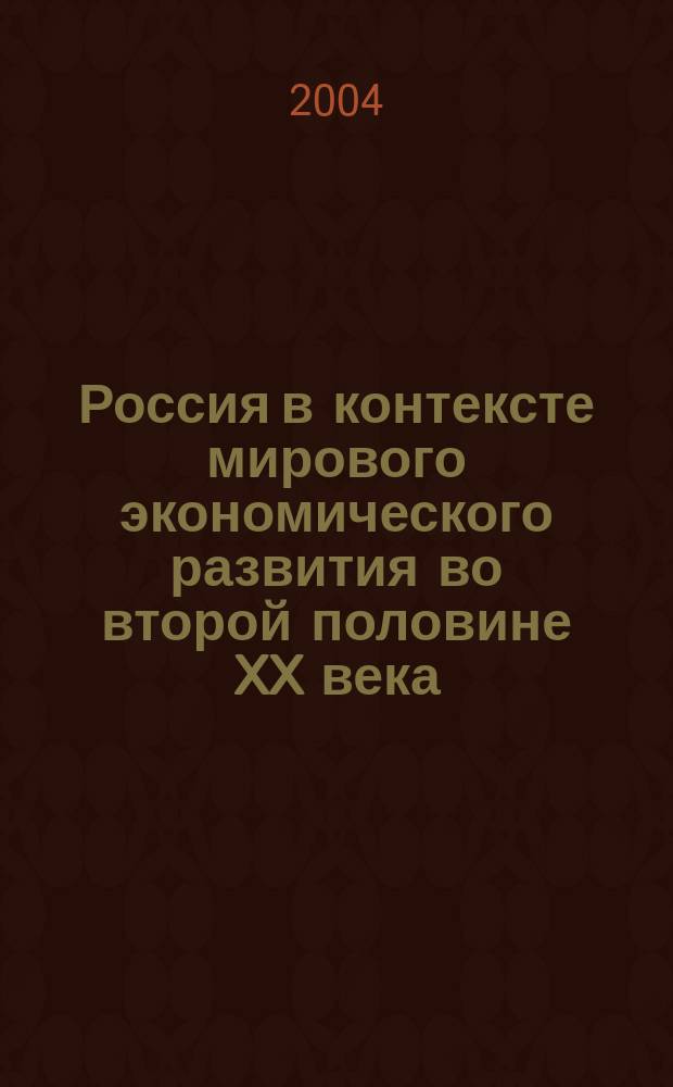 Россия в контексте мирового экономического развития во второй половине XX века : тез. докл. и сообщ. Междунар. науч. конф., Москва, 24-25 нояб. 2004 г