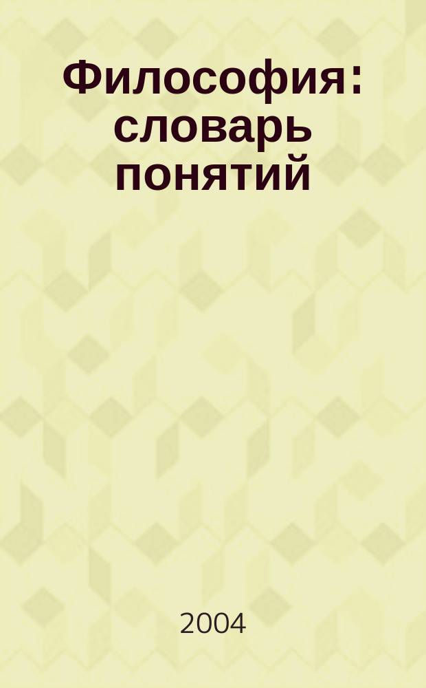 Философия: словарь понятий : учеб. пособие для студентов (аспирантов) гуманитар., соц., экон. специальностей