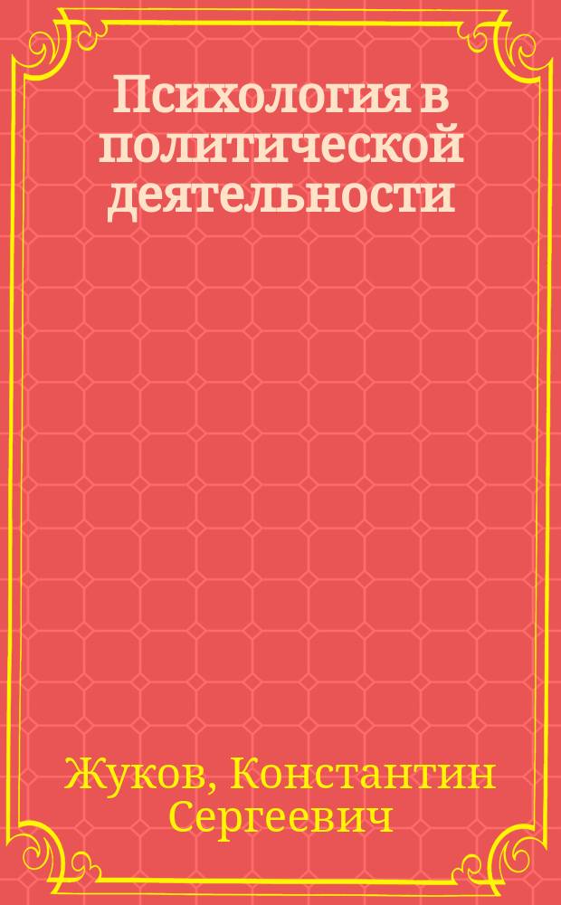 Психология в политической деятельности : учебное пособие для студентов специальности и направлений "Политология", "Психология", "Социология", "Реклама", "Связи с общественностью"