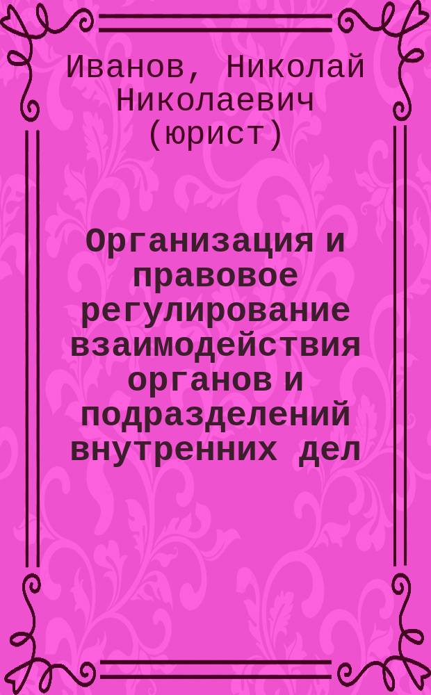 Организация и правовое регулирование взаимодействия органов и подразделений внутренних дел : учеб. пособие