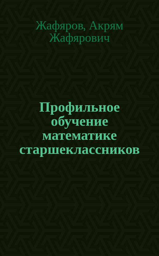 Профильное обучение математике старшеклассников : учебно-дидактический комплекс