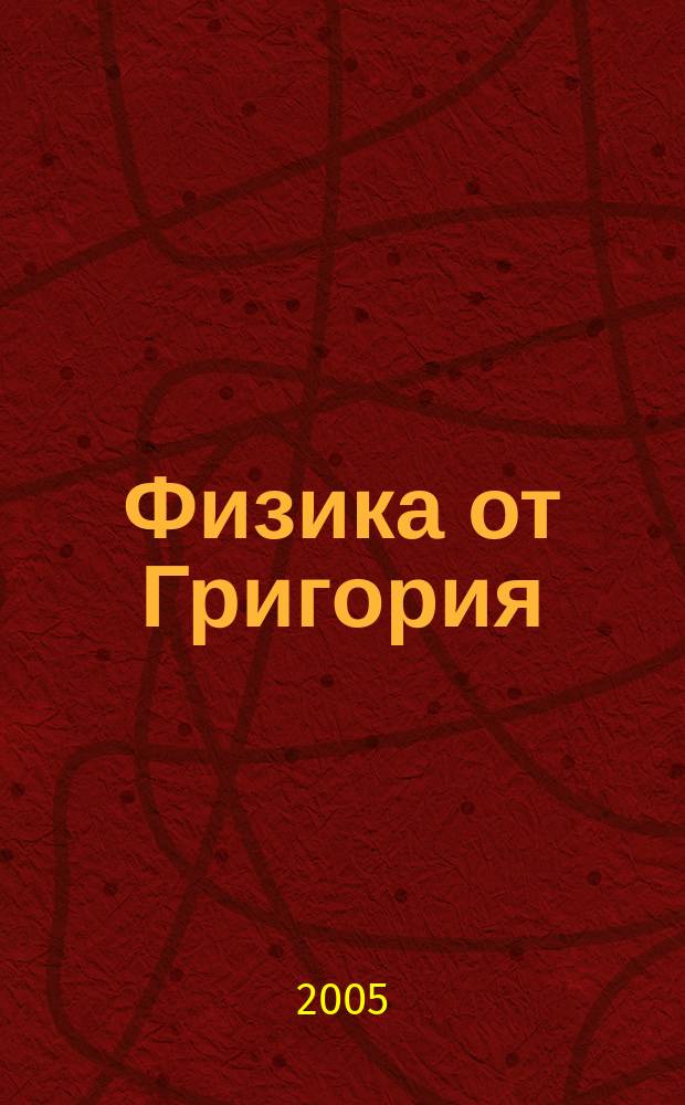 Физика от Григория : спин частиц, сверхпроводимость, электро-магнетизм, корпускулярно-волновой дуализм, движение и инерция, модели атомов