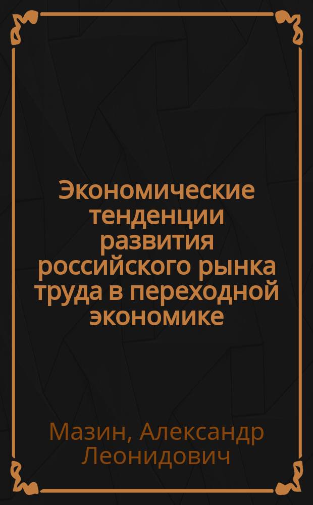 Экономические тенденции развития российского рынка труда в переходной экономике : автореф. дис. на соиск. учен. степ. д.э.н. : спец. 08.00.05