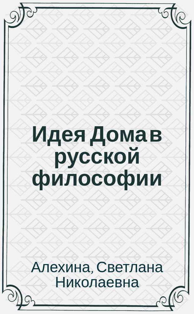Идея Дома в русской философии : автореф. дис. на соиск. учен. степ. к.филос.н. : спец. 09.00.13