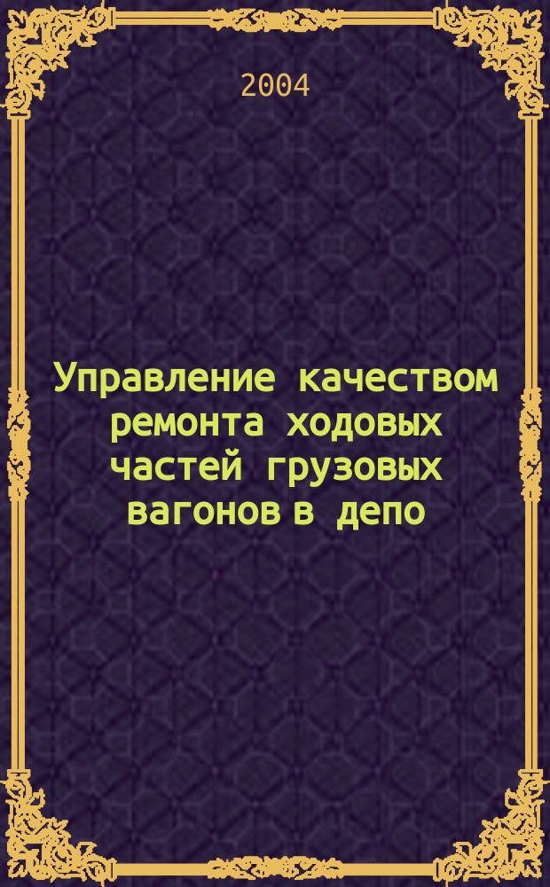 Управление качеством ремонта ходовых частей грузовых вагонов в депо