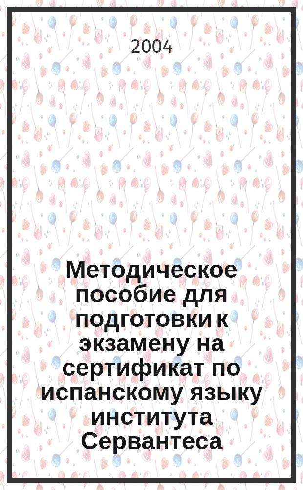 Методическое пособие для подготовки к экзамену на сертификат по испанскому языку института Сервантеса = Certificado de Espanol como lengua extranjera, nivel intermedio : второй уровень