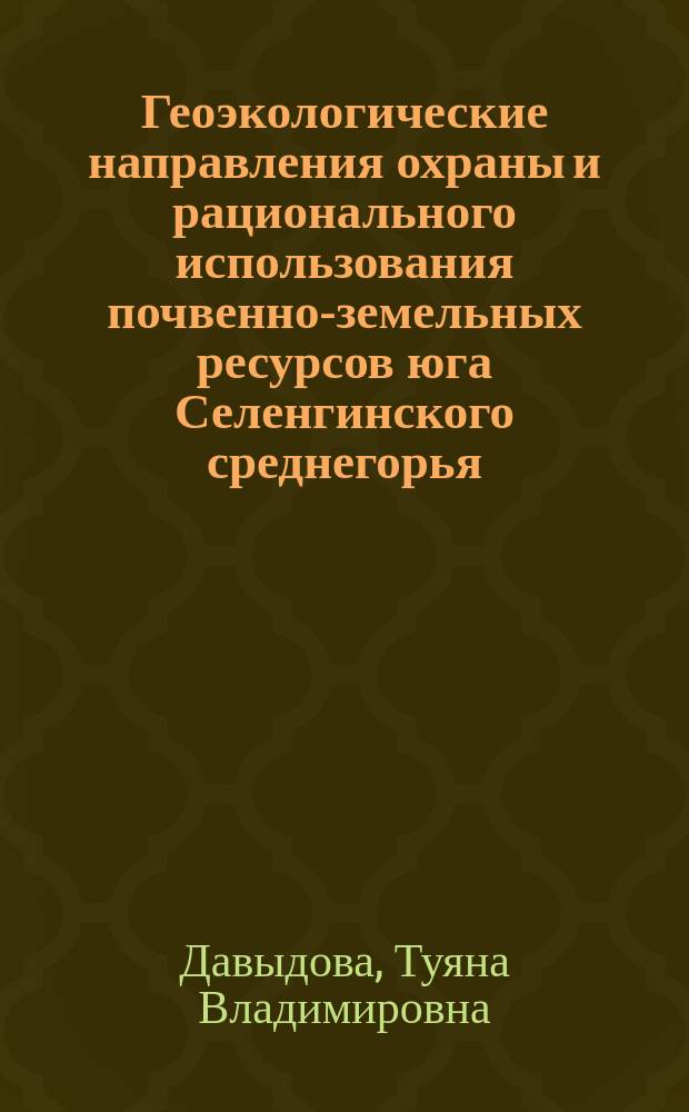 Геоэкологические направления охраны и рационального использования почвенно-земельных ресурсов юга Селенгинского среднегорья : автореф. дис. на соиск. учен. степ. канд. геогр. наук : спец. 25.00.36; спец. 25.00.23