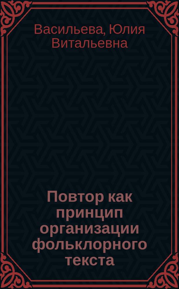 Повтор как принцип организации фольклорного текста : (лексико-синтакс. повтор в произведениях рус. и англо-шотланд. фольклора) : автореф. дис. на соиск. учен. степ. к.филол.н. : спец. 10.02.19