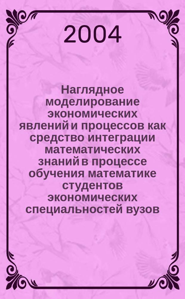 Наглядное моделирование экономических явлений и процессов как средство интеграции математических знаний в процессе обучения математике студентов экономических специальностей вузов : автореф. дис. на соиск. учен. степ. к.п.н. : спец. 13.00.02