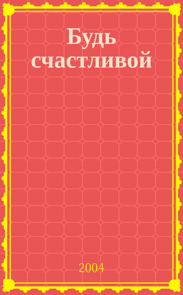 Будь счастливой : роман