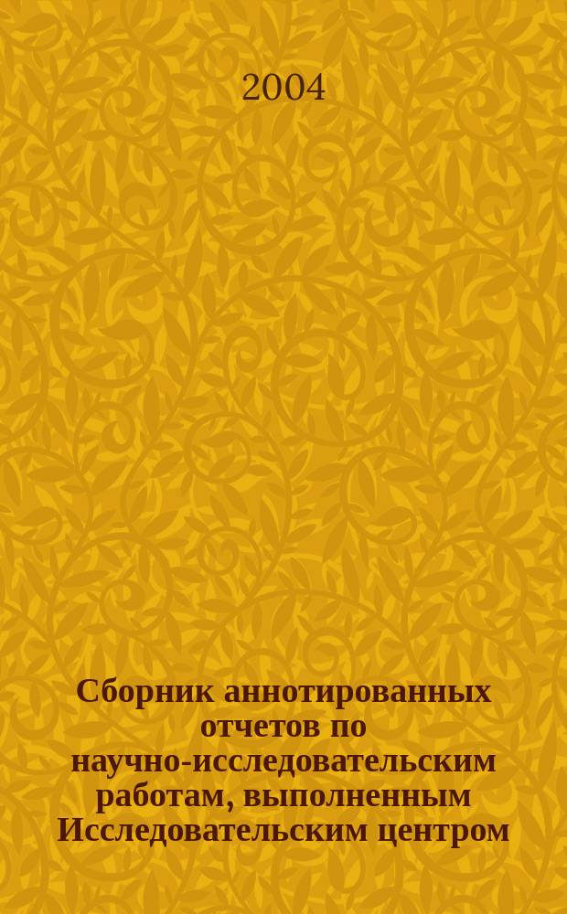 Сборник аннотированных отчетов по научно-исследовательским работам, выполненным Исследовательским центром ... ... в 2004 году