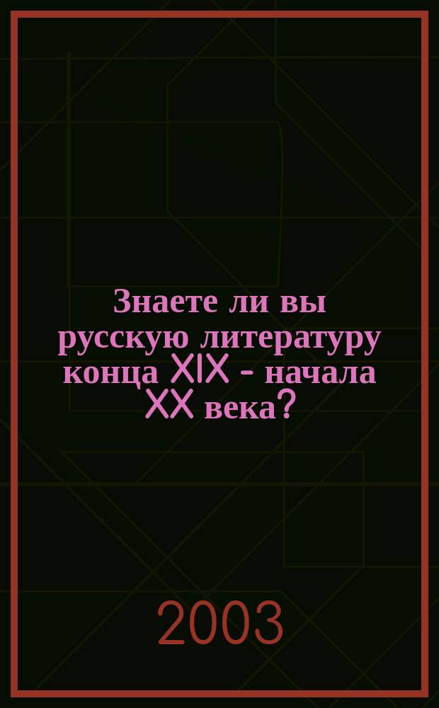 Знаете ли вы русскую литературу конца XIX - начала XX века? : вопросы, ответы, анализ текстов