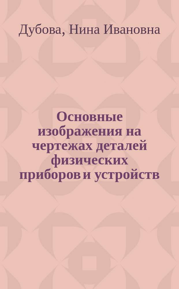 Основные изображения на чертежах деталей физических приборов и устройств : учеб. пособие