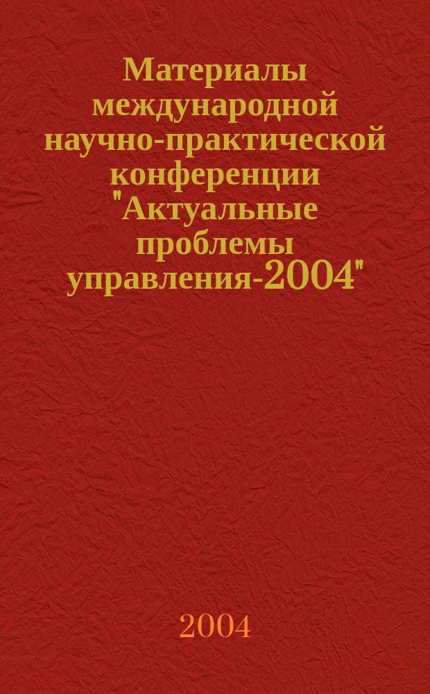 Материалы международной научно-практической конференции "Актуальные проблемы управления-2004", 10-11 ноября 2004 года. Вып. 1 : Секции: "Теория и практика экономических преобразований в России", "Логистика", "Право и управление"