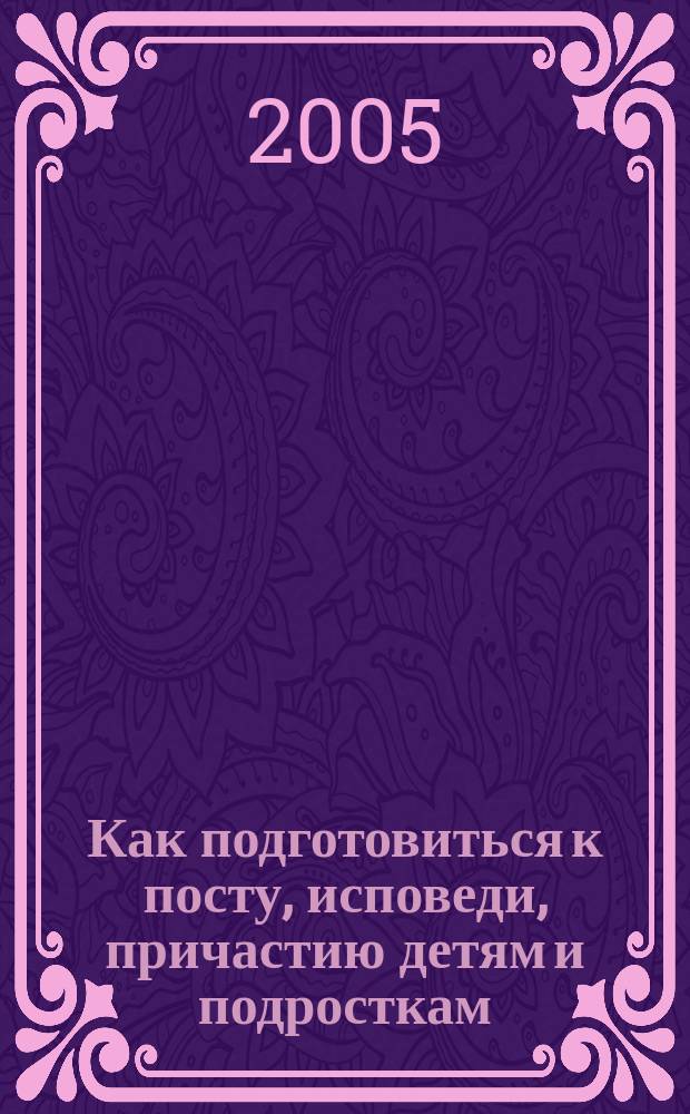 Как подготовиться к посту, исповеди, причастию детям и подросткам : кн. для детей и родителей