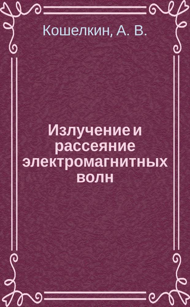 Излучение и рассеяние электромагнитных волн : учеб. пособие