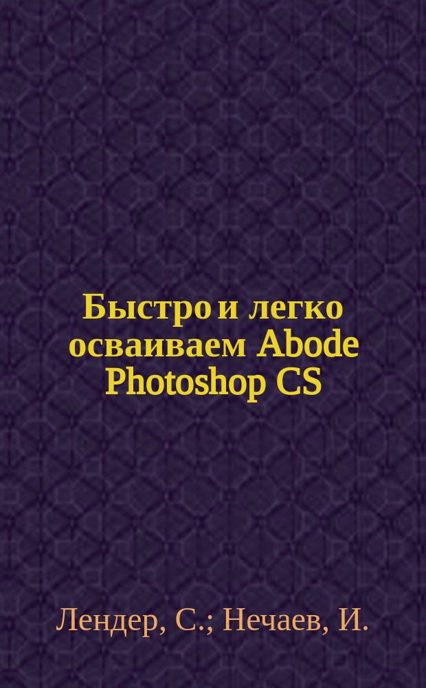 Быстро и легко осваиваем Abode Photoshop CS : учебное пособие