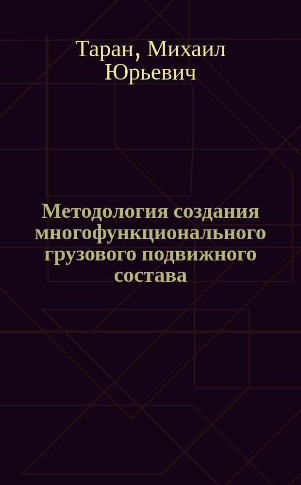 Методология создания многофункционального грузового подвижного состава : дис. в форме науч. докл. на соиск. учен. степ. д-ра техн. наук : спец. (05.13.18)