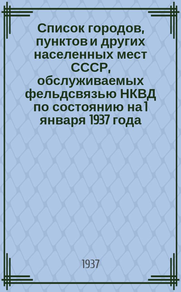 Список городов, пунктов и других населенных мест СССР, обслуживаемых фельдсвязью НКВД по состоянию на 1 января 1937 года