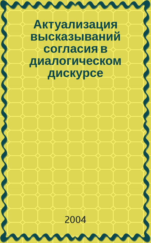 Актуализация высказываний согласия в диалогическом дискурсе : (на прим. соврем. англ. яз.) : автореф. дис. на соиск. учен. степ. к.филол.н. : спец. 10.02.04
