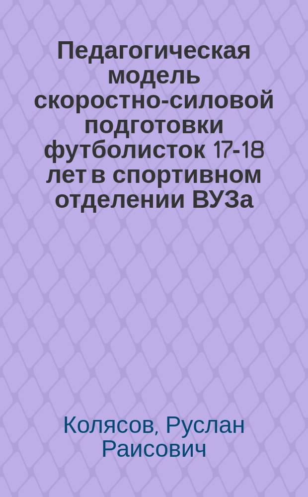 Педагогическая модель скоростно-силовой подготовки футболисток 17-18 лет в спортивном отделении ВУЗа : автореф. дис. на соиск. учен. степ. к.п.н. : спец. 13.00.04