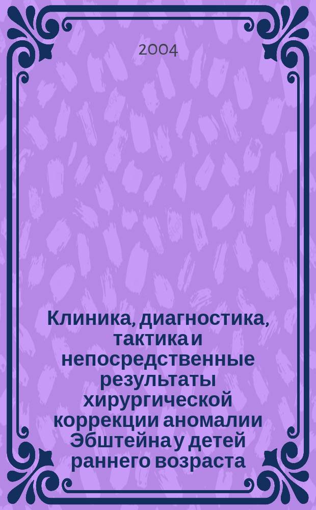 Клиника, диагностика, тактика и непосредственные результаты хирургической коррекции аномалии Эбштейна у детей раннего возраста : автореф. дис. на соиск. учен. степ. к.м.н. : спец. 14.00.06