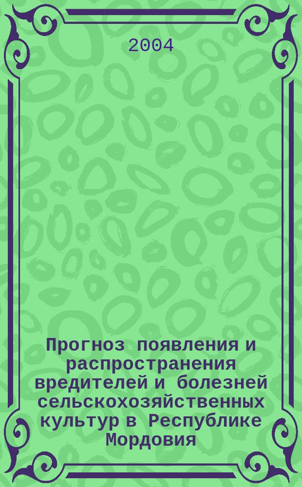 Прогноз появления и распространения вредителей и болезней сельскохозяйственных культур в Республике Мордовия...и меры борьбы с ними. ...на 2004 год...