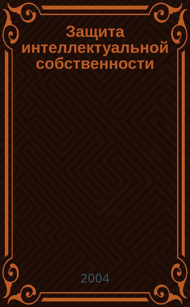 Защита интеллектуальной собственности : учеб. пособие для студентов специальностей 260200, 072000, 170400 и слушателей ФПК и ПК