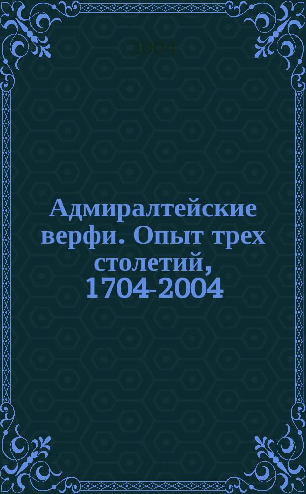 Адмиралтейские верфи. Опыт трех столетий, 1704-2004 = Admiralty shipyards the expirience of the three centuries, 1704-2004