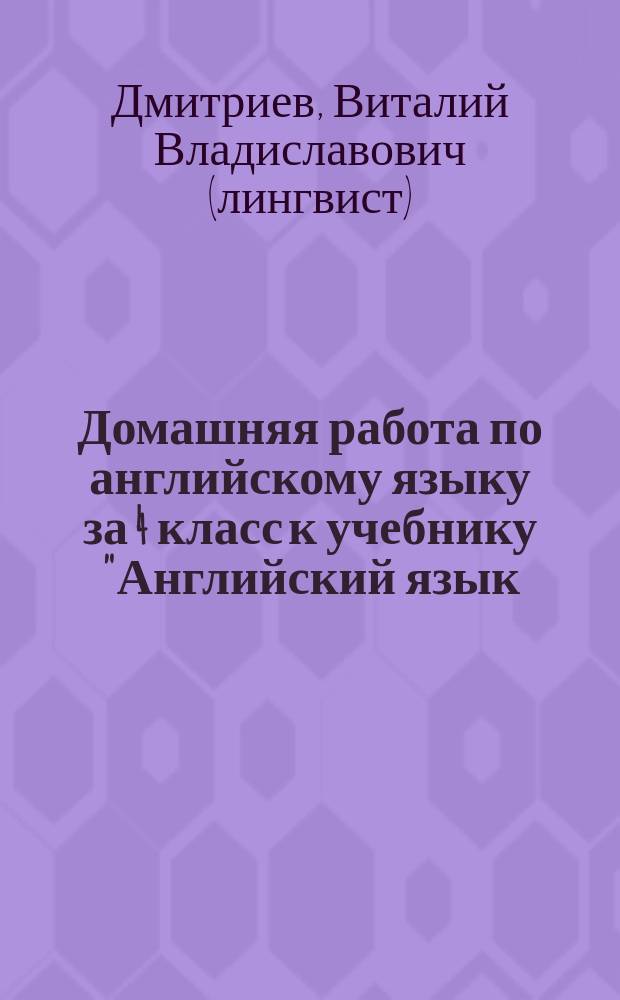 Домашняя работа по английскому языку за 4 класс к учебнику "Английский язык: Учеб. для 4 кл. шк. с углубл. изучением англ. яз., лицеев, гимназий, колледжей/ И.Н. Верещагина, О.В. Афанасьева. - 8-е изд. - М.: Просвещение, 2002 г." : учебно-практическое пособие