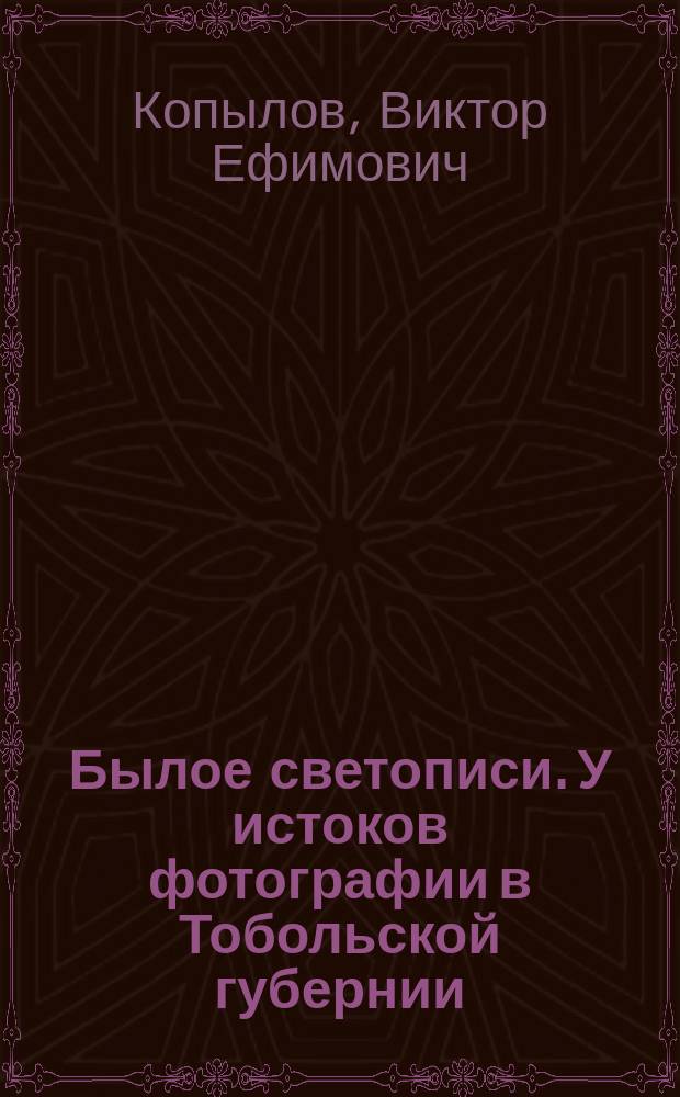 Былое светописи. У истоков фотографии в Тобольской губернии