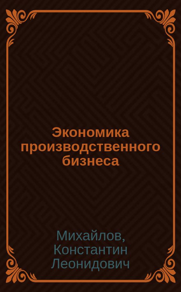 Экономика производственного бизнеса = Economics of manufacturing business : учебное пособие : для студентов по специальности 060800 "Экономика и управление на предприятии (по отраслям)"
