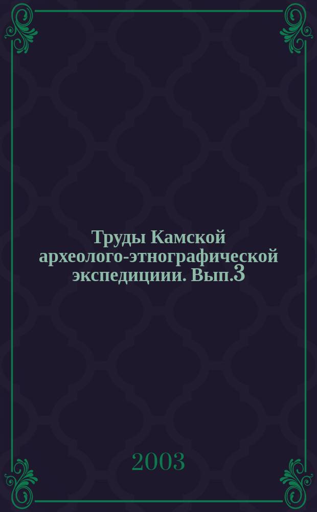 Труды Камской археолого-этнографической экспедициии. Вып.3