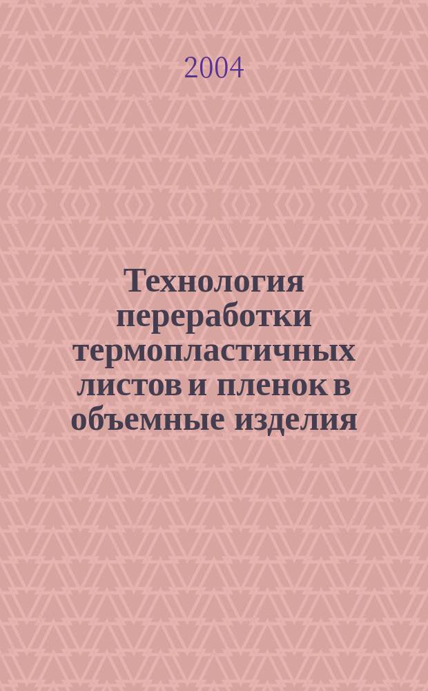 Технология переработки термопластичных листов и пленок в объемные изделия : учеб. пособие для студентов вузов, обучающихся по специальности "Технология перераб. пласт. масс и эластомеров"
