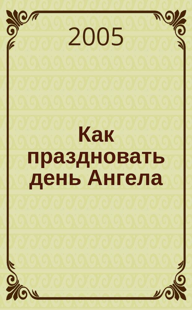 Как праздновать день Ангела : что означает наше имя. Как определить день своих именин. Как молиться своему святому