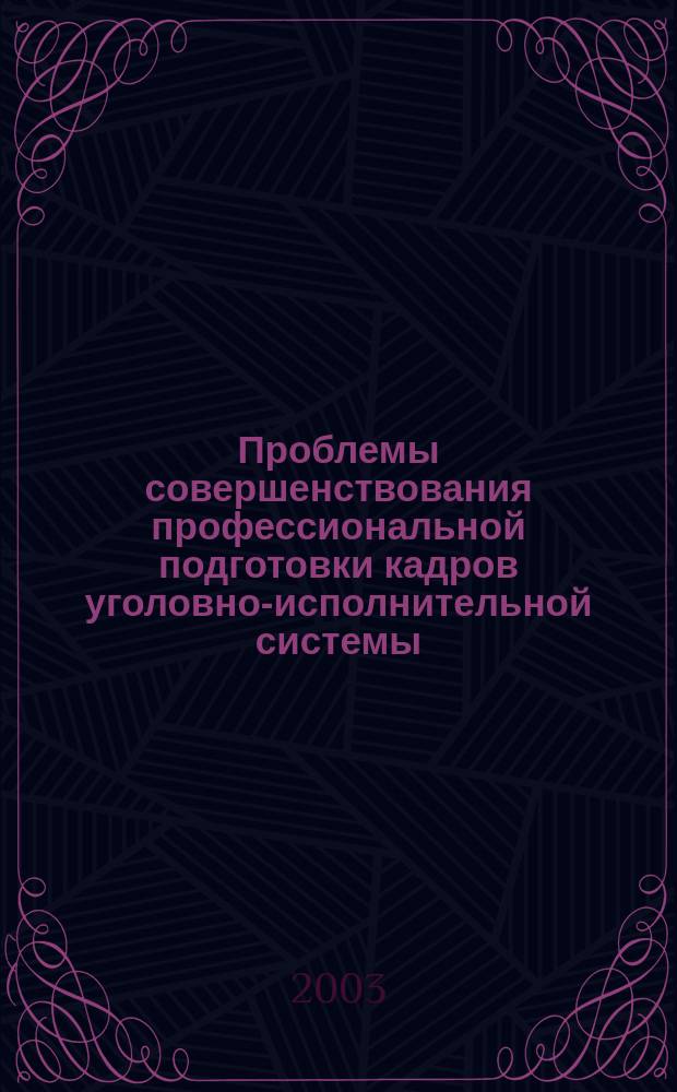 Проблемы совершенствования профессиональной подготовки кадров уголовно-исполнительной системы : материалы выступлений участников науч.-практ. конф., 27 нояб. 2003 г