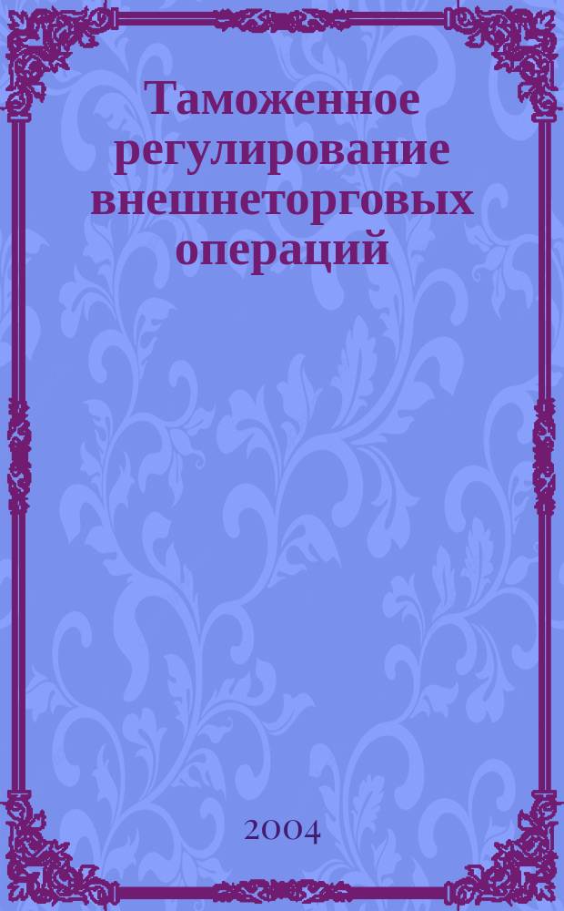 Таможенное регулирование внешнеторговых операций : учеб. пособие