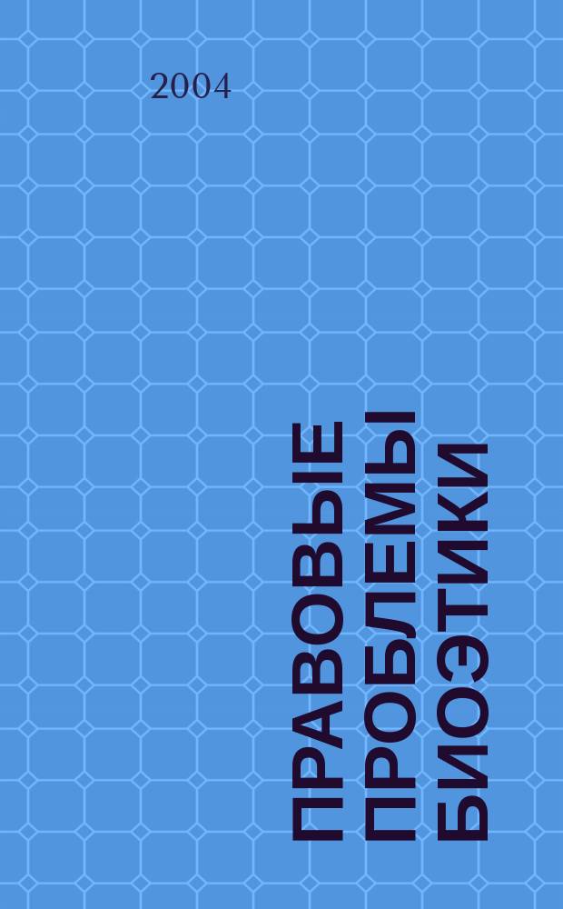 Правовые проблемы биоэтики : Сборник научных работ : по материалам науч.-практ. конф., 23 апр. 2004 г