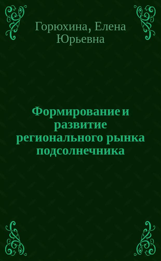 Формирование и развитие регионального рынка подсолнечника : автореф. дис. на соиск. учен. степ. к.э.н. : спец. 08.00.05